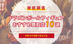 ドラゴンボールフィギュアの買取おすすめ１０社！失敗せず高額で売る方法 | サクッと買取