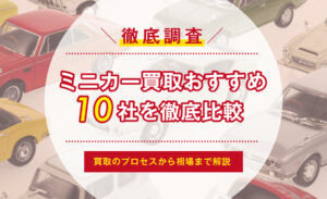 ミニカー買取のおすすめ10社を徹底比較！買取のプロセスから相場まで