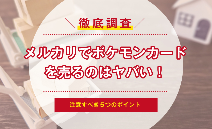 メルカリでポケモンカードを売るのは要注意！確認すべき５つのポイント | サクッと買取