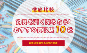 釣具を高く売るならココ！おすすめ買取店10選とお得に売却する8つの方法 | サクッと買取